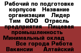 Рабочий по подготовке корпусов › Название организации ­ Лидер Тим, ООО › Отрасль предприятия ­ Пищевая промышленность › Минимальный оклад ­ 32 000 - Все города Работа » Вакансии   . Алтайский край